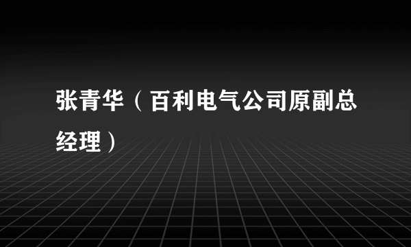 张青华（百利电气公司原副总经理）