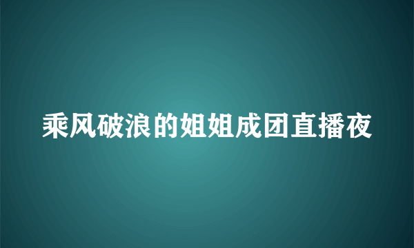 乘风破浪的姐姐成团直播夜