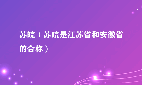 苏皖(苏皖是江苏省和安徽省的合称)