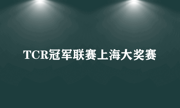 TCR冠军联赛上海大奖赛