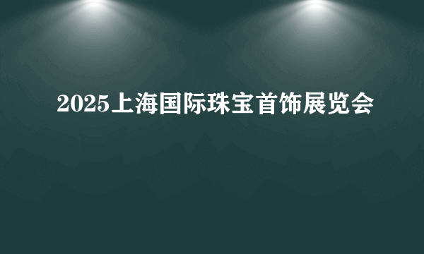 2025上海国际珠宝首饰展览会