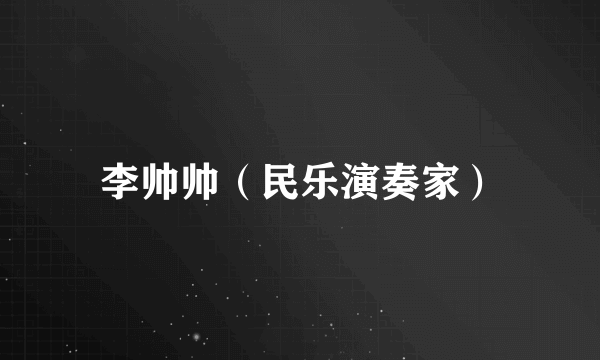 李帅帅（民乐演奏家）