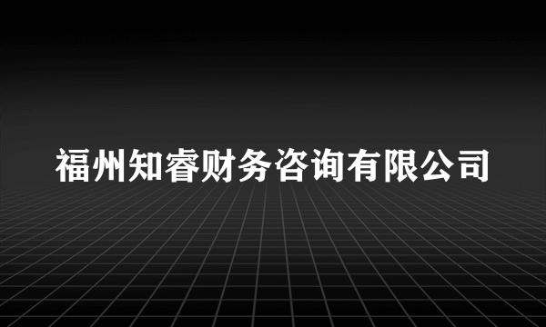 福州知睿财务咨询有限公司