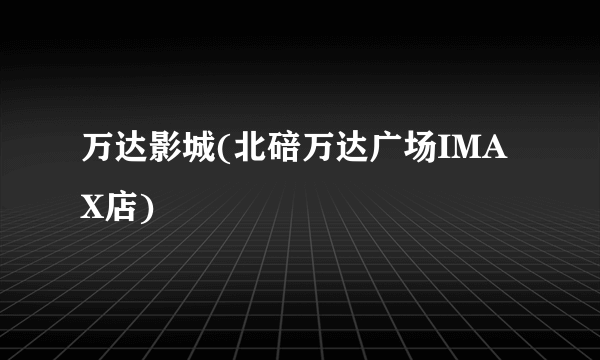 万达影城(北碚万达广场IMAX店)