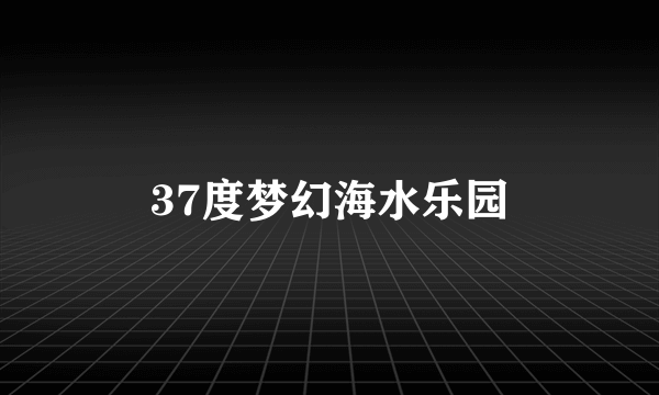 37度梦幻海水乐园