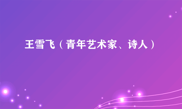 王雪飞（青年艺术家、诗人）