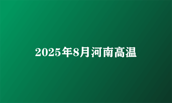2025年8月河南高温