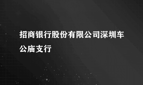 招商银行股份有限公司深圳车公庙支行
