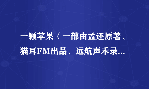 一颗苹果（一部由孟还原著、猫耳FM出品、远航声禾录制的全一季广播剧）