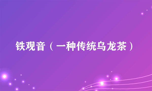 铁观音（一种传统乌龙茶）