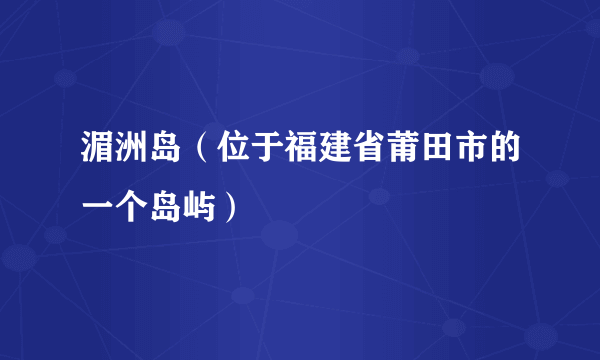 湄洲岛（位于福建省莆田市的一个岛屿）