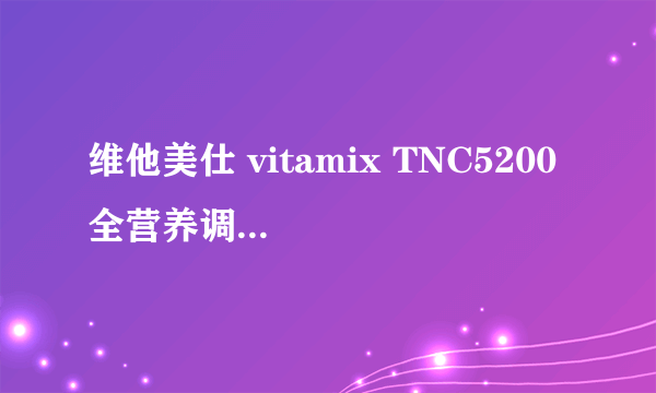 维他美仕 vitamix TNC5200 全营养调理机VM0109