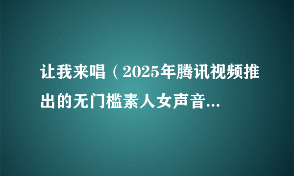 让我来唱（2025年腾讯视频推出的无门槛素人女声音乐竞技节目）