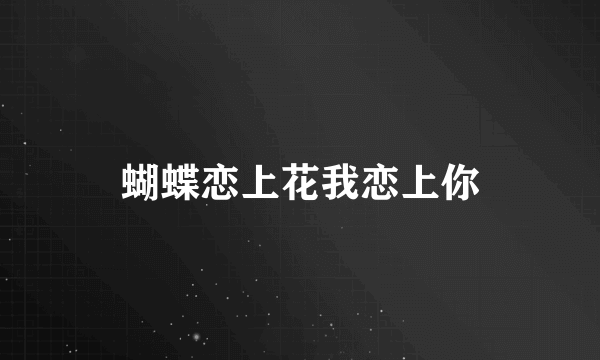 蝴蝶恋上花我恋上你