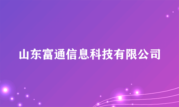 山东富通信息科技有限公司