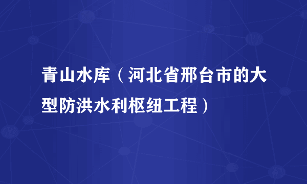 青山水库（河北省邢台市的大型防洪水利枢纽工程）