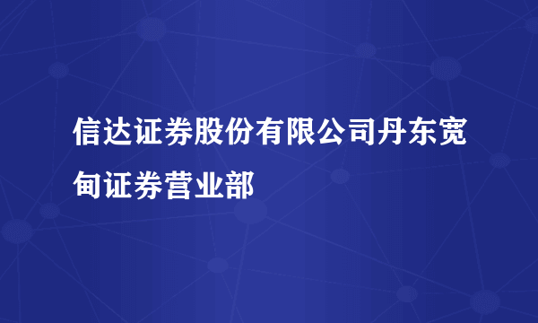 信达证券股份有限公司丹东宽甸证券营业部