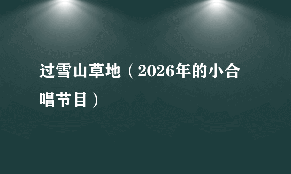 过雪山草地（2026年的小合唱节目）