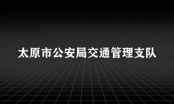 太原市公安局交通管理支队