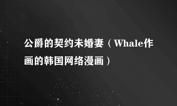 公爵的契约未婚妻（Whale作画的韩国网络漫画）