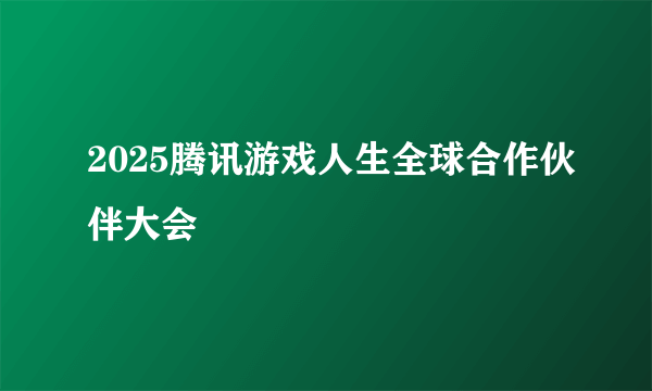 2025腾讯游戏人生全球合作伙伴大会