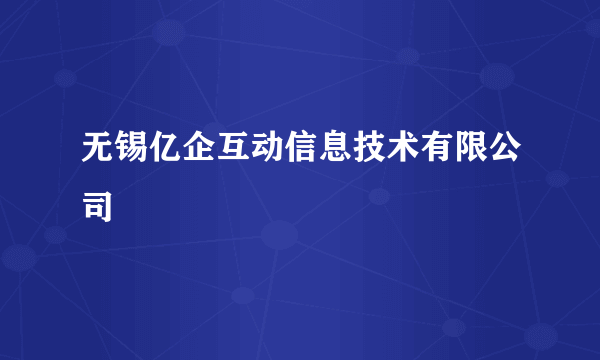 无锡亿企互动信息技术有限公司