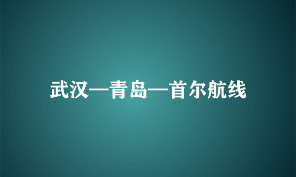 武汉—青岛—首尔航线