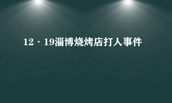 12·19淄博烧烤店打人事件