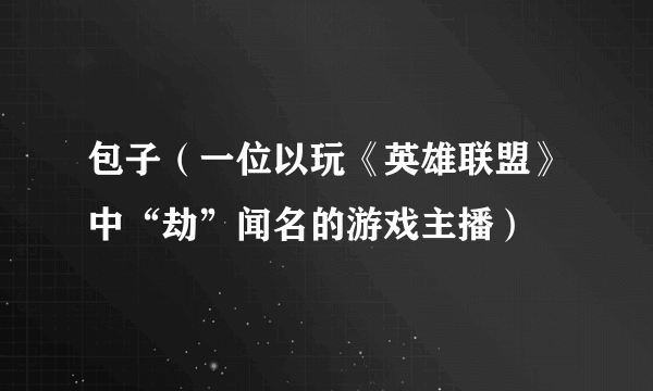 包子（一位以玩《英雄联盟》中“劫”闻名的游戏主播）