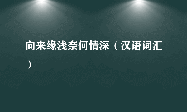向来缘浅奈何情深（汉语词汇）