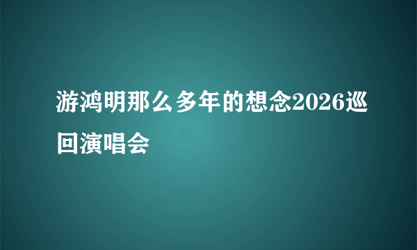 游鸿明那么多年的想念2026巡回演唱会