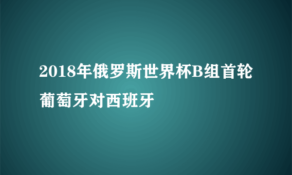 2018年俄罗斯世界杯B组首轮葡萄牙对西班牙
