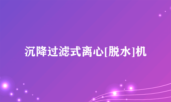 沉降过滤式离心[脱水]机
