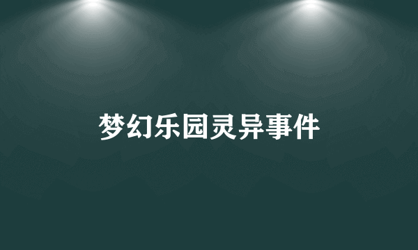 梦幻乐园灵异事件