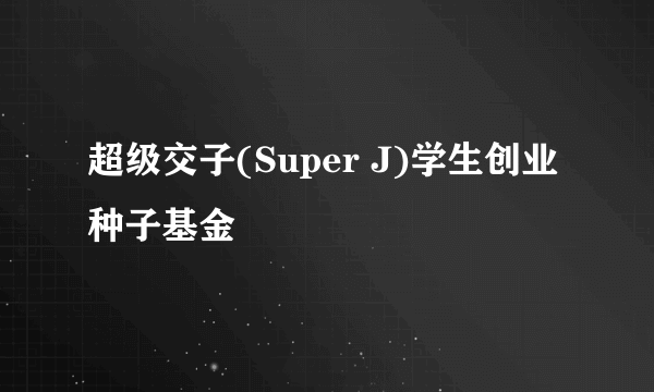 超级交子(Super J)学生创业种子基金