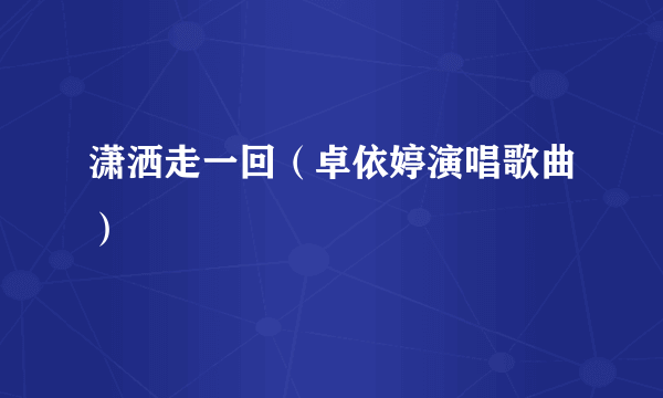 潇洒走一回（卓依婷演唱歌曲）