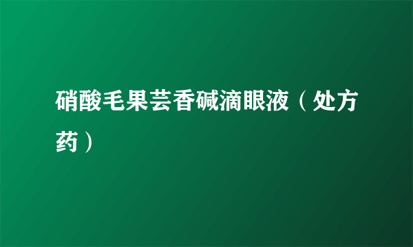 硝酸毛果芸香碱滴眼液（处方药）