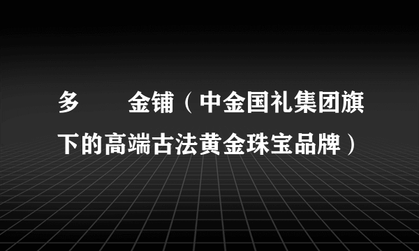 多寶閣金铺（中金国礼集团旗下的高端古法黄金珠宝品牌）