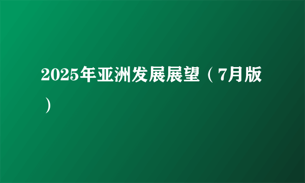 2025年亚洲发展展望（7月版）