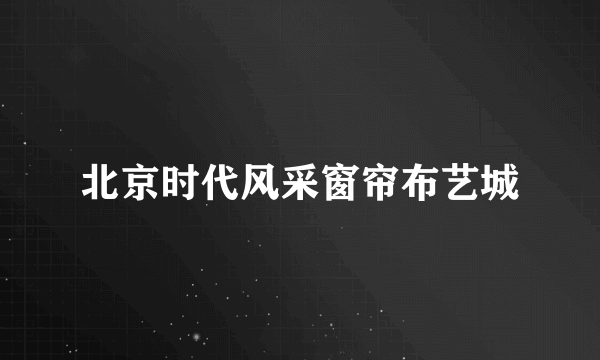 北京时代风采窗帘布艺城