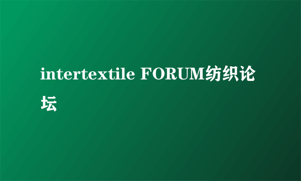 intertextile FORUM纺织论坛