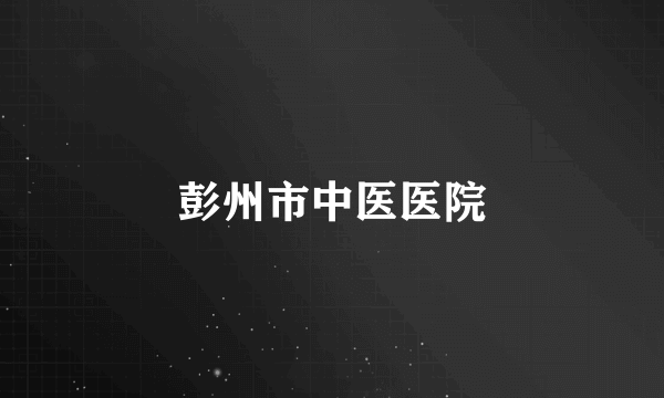 彭州市中医医院