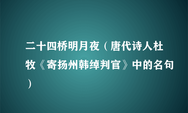 二十四桥明月夜（唐代诗人杜牧《寄扬州韩绰判官》中的名句）