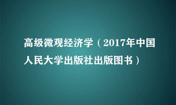 高级微观经济学（2017年中国人民大学出版社出版图书）