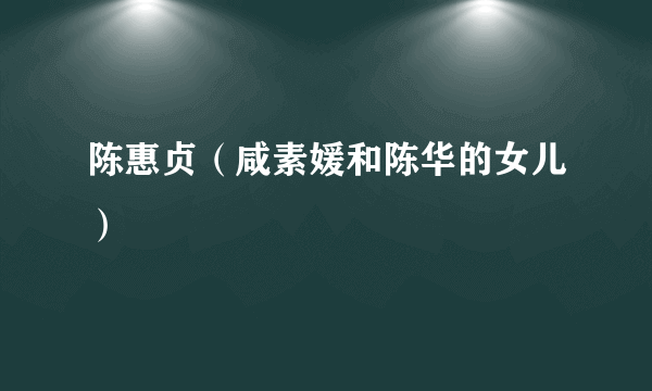 陈惠贞（咸素媛和陈华的女儿）