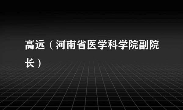 高远（河南省医学科学院副院长）