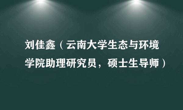刘佳鑫（云南大学生态与环境学院助理研究员，硕士生导师）