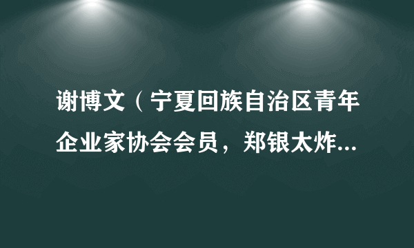 谢博文（宁夏回族自治区青年企业家协会会员，郑银太炸鸡创始人、董事长）