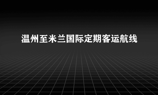 温州至米兰国际定期客运航线