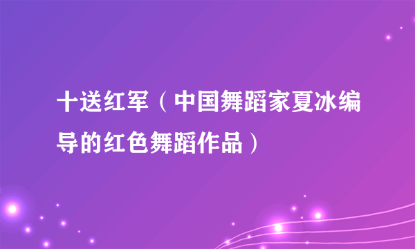 十送红军（中国舞蹈家夏冰编导的红色舞蹈作品）